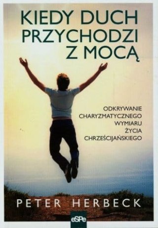 Kiedy duch przychodzi z mocą. Odkrywanie charyzmatycznego wymiaru życia chrześcijańskiego